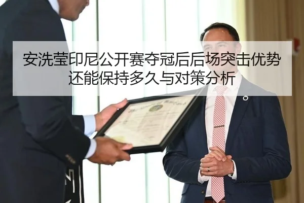 安洗莹印尼公开赛夺冠后后场突击优势还能保持多久与对策分析