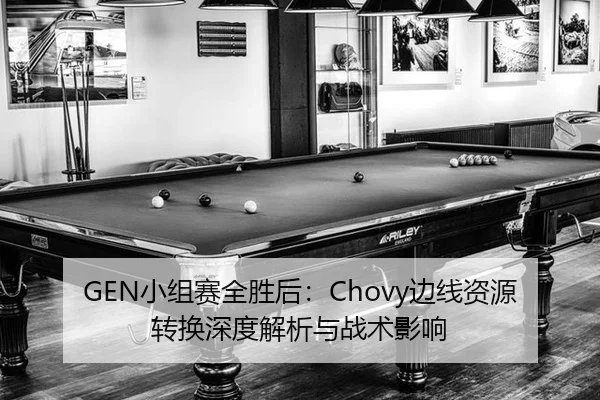 GEN小组赛全胜后：Chovy边线资源转换深度解析与战术影响