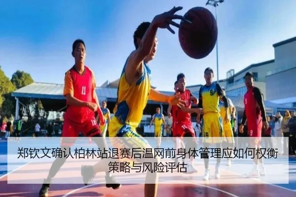 郑钦文确认柏林站退赛后温网前身体管理应如何权衡策略与风险评估