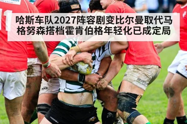 哈斯车队2027阵容剧变比尔曼取代马格努森搭档霍肯伯格年轻化已成定局