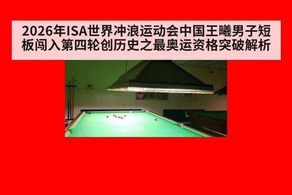 2026年ISA世界冲浪运动会中国王曦男子短板闯入第四轮创历史之最奥运资格突破解析