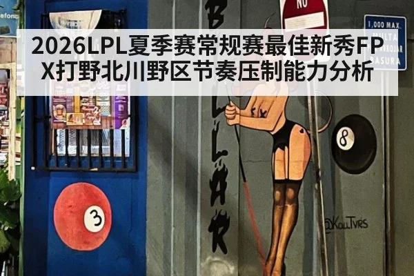 2026LPL夏季赛常规赛最佳新秀FPX打野北川野区节奏压制能力分析