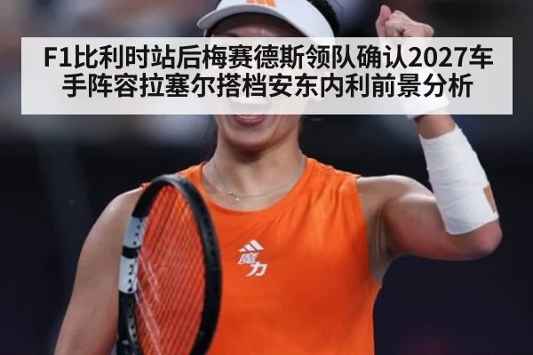 F1比利时站后梅赛德斯领队确认2027车手阵容拉塞尔搭档安东内利前景分析